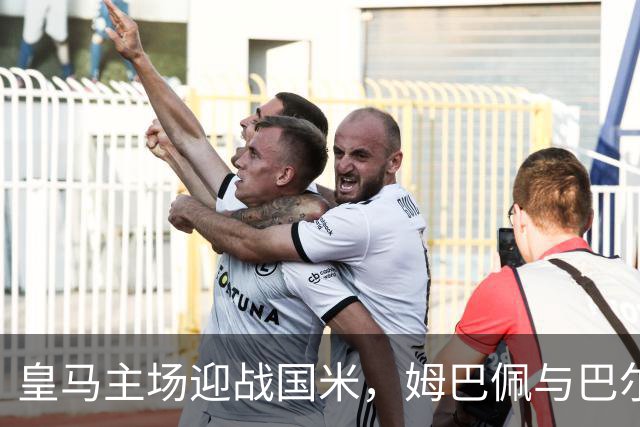 皇马主场迎战国米，姆巴佩与巴尔韦德闪耀全场
